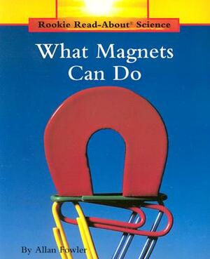 What Magnets Can Do (Rookie Read-About Science: Physical Science: Previous Editions) by Allan Fowler