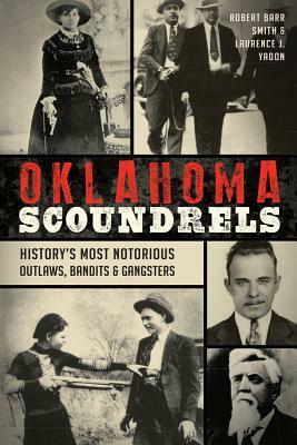 Oklahoma Scoundrels: History's Most Notorious Outlaws, Bandits & Gangsters by Laurence J. Yadon, Robert Barr Smith