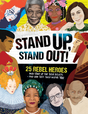 Stand Up, Stand Out!: 25 Rebel Heroes Who Stood Up for Their Beliefs - And How They Could Inspire You by Kay Woodward