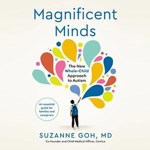 Magnificent Minds: The New Whole-Child Approach to Autism by Suzanne Goh