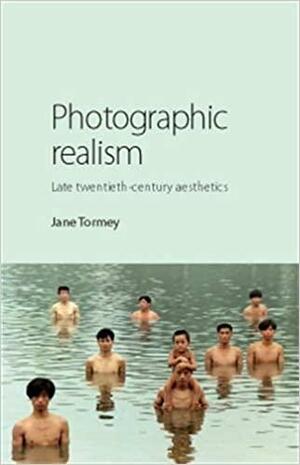 Photographic Realism: Late Twentieth-Century Aesthetics by Jane Tormey