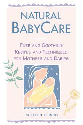 Natural Baby Care: Pure and Soothing Recipes and Techniques for Mothers and Babies by Colleen K. Dodt