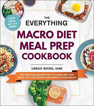 The Everything Macro Diet Meal Prep Cookbook: 200 Delicious Recipes for a Flexible Diet That Helps You Lose Weight and Improve Your Health by Lindsay Boyers