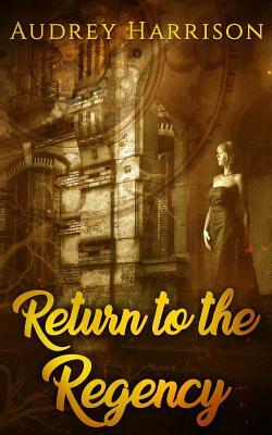 Return to the Regency: A Regency Time Travel Romance by Audrey Harrison