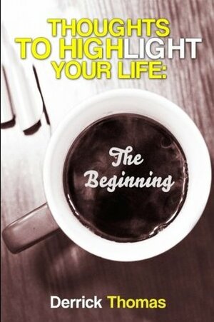 Thoughts To Highlight Your Life: The Beginning by Derrick Thomas