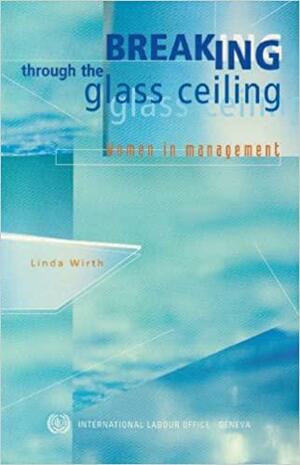 Breaking through the Glass Ceiling: Women in Management by Linda Wirth, International Labour Office