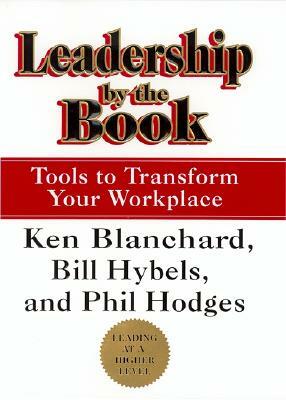 Leadership by the Book: Tools to Transform Your Workplace by Kenneth H. Blanchard, Bill Hybels, Phil Hodges