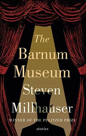 The Barnum Museum: Stories by Steven Millhauser