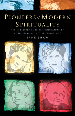 Pioneers of Modern Spirituality: The Neglected Anglican Innovators of a Spiritual But Not Religious Age by Jane Shaw