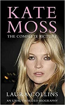 Kate Moss: The Complete Picture. Laura Collins by Laura Collins