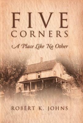 Five Corners: A Place Like No Other: A Place Like No Other by Robert K. Johns