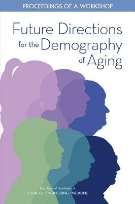 Future Directions for the Demography of Aging: Proceedings of a Workshop by Committee on Population, National Academies of Sciences Engineeri, Division of Behavioral and Social Scienc