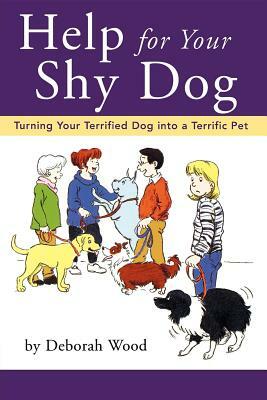 Help for Your Shy Dog: Turning Your Terrified Dog Into a Terrific Pet by Deborah Wood