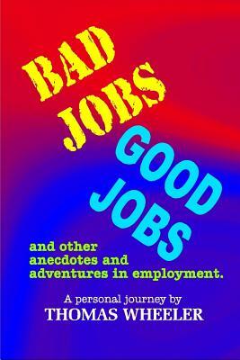 Bad Jobs, Good Jobs: And Other Anecdotes and Adventures in Employment by Thomas Wheeler