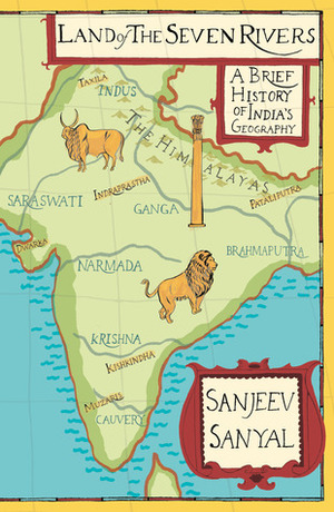 Land of the Seven Rivers: A Brief History of India's Geography by Sanjeev Sanyal