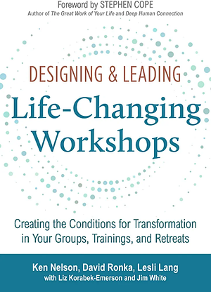 Designing & Leading Life-Changing Workshops: Creating the Conditions for Transformation in Your Groups, Trainings, and Retreats by Ken Nelson