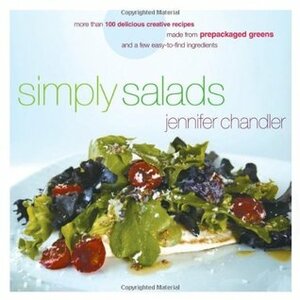 Simply Salads: More than 100 Creative Recipes You Can Make in Minutes from Prepackaged Greens by Jennifer Chandler