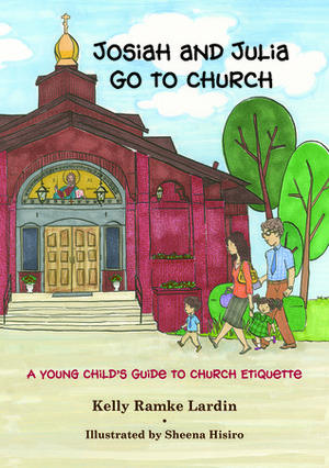 Josiah and Julia Go to Church: A Young Child's Guide to Church Etiquette by Kelly Ramke Lardin, Sheena Hisiro