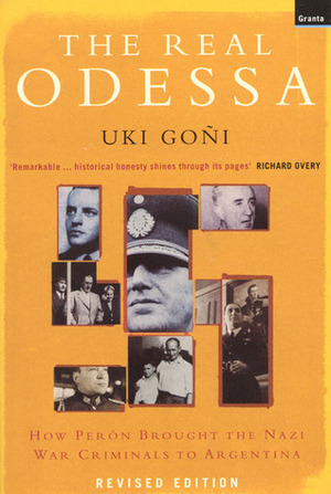 The Real Odessa: How Peron Brought the Nazi War Criminals to Argentina by Uki Goñi