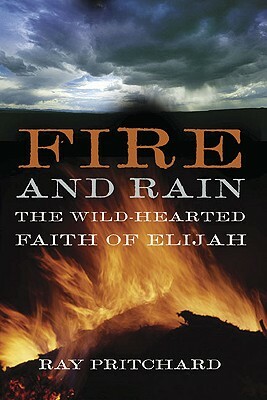 Fire and Rain: The Wild-Hearted Faith of Elijah by Ray Pritchard