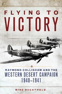 Flying to Victory, Volume 58: Raymond Collishaw and the Western Desert Campaign, 1940-1941 by Mike Bechthold