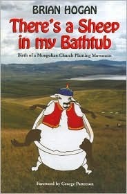 Theres a Sheep in My Bathtub: Birth of a Mongolian Church Planting Movement by Brian Hogan