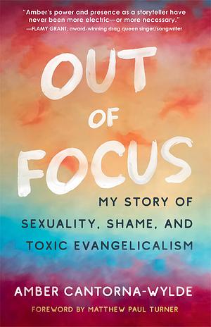 Out of Focus: My Story of Sexuality, Shame, and Toxic Evangelicalism by Amber Cantorna-Wylde