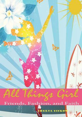 All Things Girl: Friends, Fashion and Faith by Cheryl Dickow