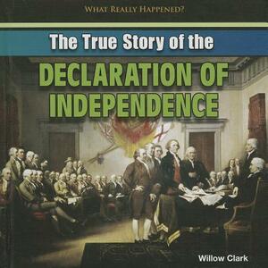 The True Story of the Declaration of Independence by Willow Clark