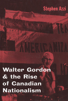 Walter Gordon and the Rise of Canadian Nationalism by Stephen Azzi