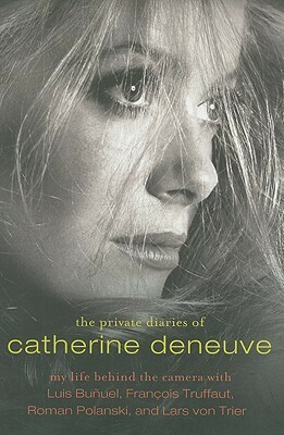 The Private Diaries of Catherine Deneuve: My Life Behind the Camera With Luis Bunuel, Francois Truffaut, Roman Polanski, and Lars Von Trier by Catherine Deneuve