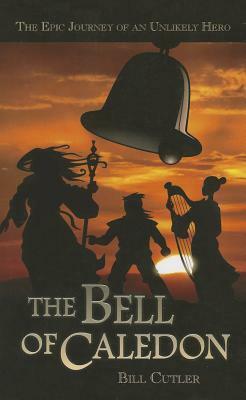 The Bell of Caledon: The Epic Journey of an Unlikely Hero by Bill Cutler