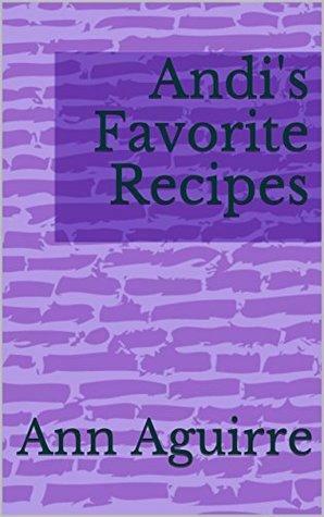 Andi's Favorite Recipes by Ann Aguirre