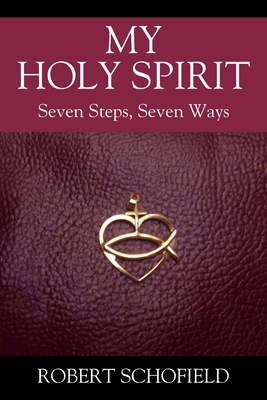 My Holy Spirit: Seven Steps, Seven Ways by Robert Schofield