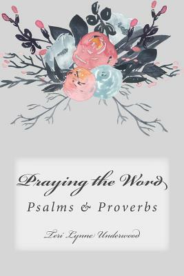 Praying the Word: Psalms & Proverbs by Teri Lynne Underwood