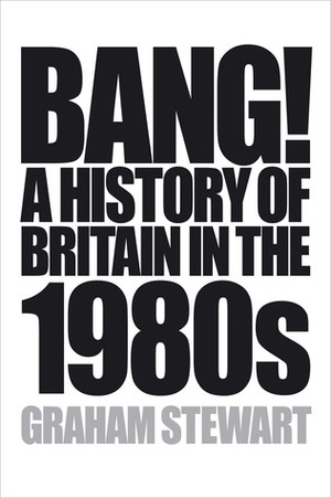 Bang!: A History of Britain in the 1980s by Graham Stewart