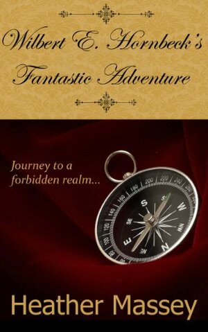 Wilbert E. Hornbeck's Fantastic Adventure by Theresa Stevens, Heather Massey