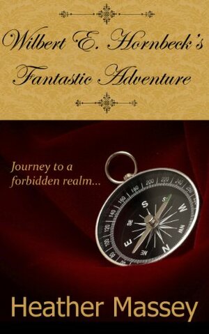 Wilbert E. Hornbeck's Fantastic Adventure by Heather Massey, Theresa Stevens