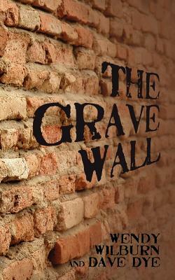 The Grave Wall by Dave Dye, Wendy Wilburn