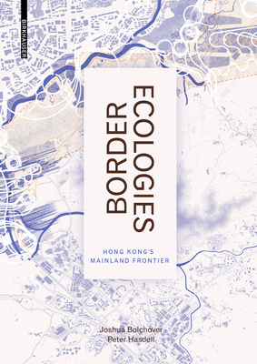 Border Ecologies: Hong Kong's Mainland Frontier by Joshua Bolchover, Peter Hasdell