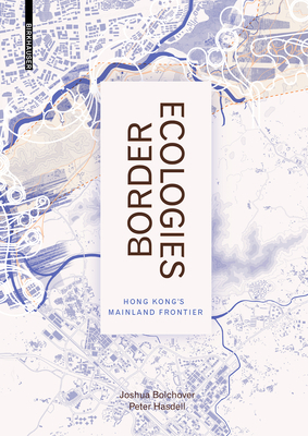 Border Ecologies: Hong Kong's Mainland Frontier by Joshua Bolchover, Peter Hasdell