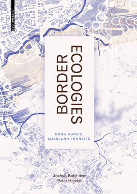 Border Ecologies: Hong Kong's Mainland Frontier by Peter Hasdell, Joshua Bolchover