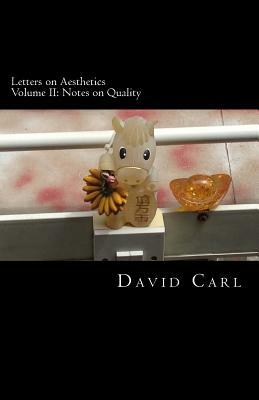 Letters on Aesthetics Volume II: Notes on Quality by David Carl