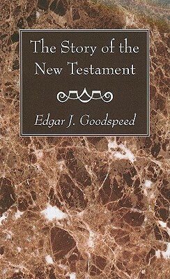 The Story of the New Testament by Edgar J. Goodspeed