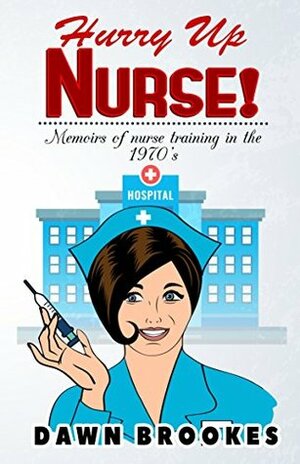 Hurry Up Nurse!: Memoirs of nurse training in the 1970 by Dawn Brookes