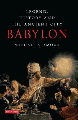 Babylon: Legend, History and the Ancient City by Michael Seymour