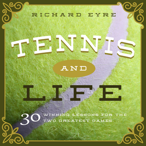 Tennis and Life: 30 Winning Lessons for the Two Greatest Games by Richard Eyre