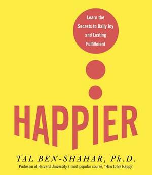 Happier: Learn the Secrets to Daily Joy and Lasting Fulfillment by Tal Ben-Shahar