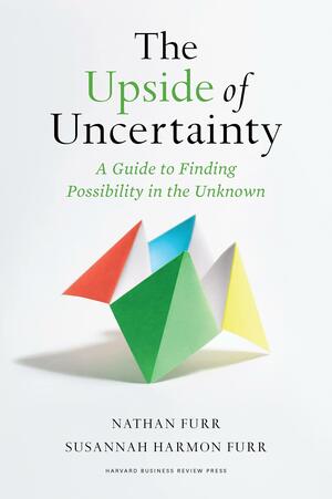 The Upside of Uncertainty: A Guide to Finding Possibility in the Unknown by Nathan R Furr