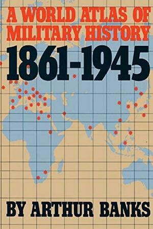 A World Atlas Of Military History 1861-1945 by Arthur S. Banks